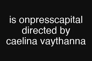 is onpresscapital directed by caelina vaythanna