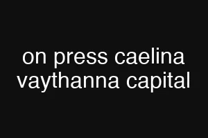 on press caelina vaythanna capital